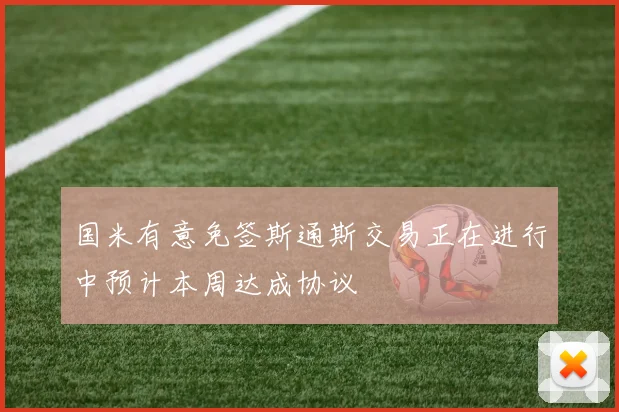 国米有意免签斯通斯交易正在进行中预计本周达成协议